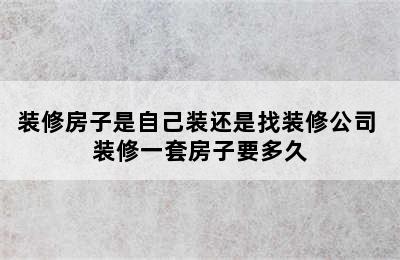 装修房子是自己装还是找装修公司 装修一套房子要多久